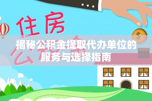 息烽揭秘公积金提取代办单位的服务与选择指南