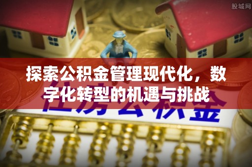 息烽探索公积金管理现代化，数字化转型的机遇与挑战