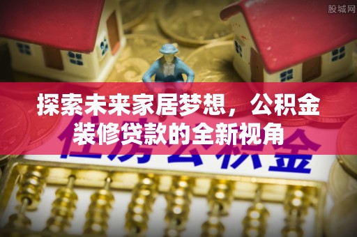 息烽探索未来家居梦想，公积金装修贷款的全新视角