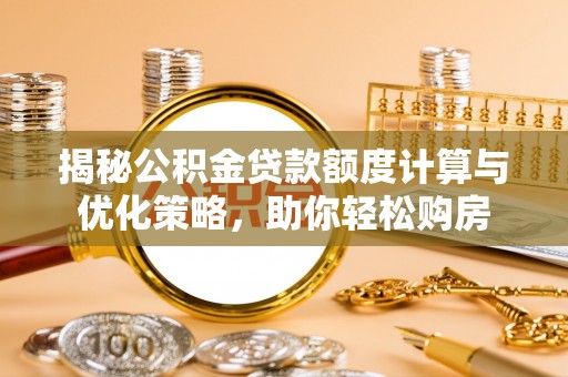 息烽揭秘公积金贷款额度计算与优化策略，助你轻松购房
