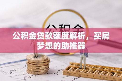息烽公积金贷款额度解析，买房梦想的助推器