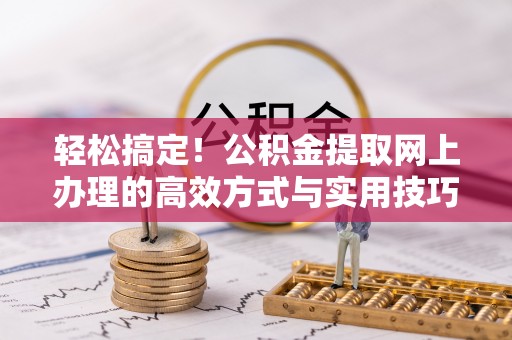 息烽轻松搞定！公积金提取网上办理的高效方式与实用技巧