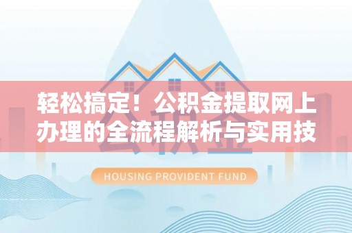 息烽轻松搞定！公积金提取网上办理的全流程解析与实用技巧