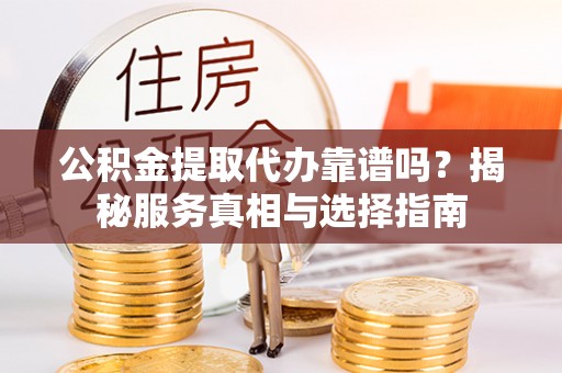息烽公积金提取代办靠谱吗？揭秘服务真相与选择指南