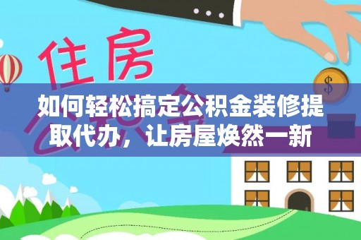 息烽如何轻松搞定公积金装修提取代办，让房屋焕然一新