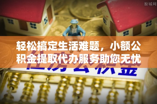 息烽轻松搞定生活难题，小额公积金提取代办服务助您无忧理财