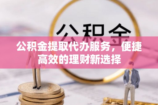 息烽公积金提取代办服务，便捷高效的理财新选择