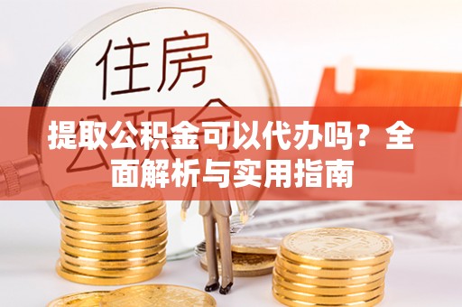 息烽提取公积金可以代办吗？全面解析与实用指南