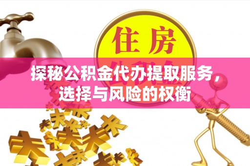 息烽探秘公积金代办提取服务，选择与风险的权衡