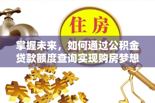 息烽掌握未来，如何通过公积金贷款额度查询实现购房梦想