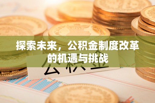 息烽探索未来，公积金制度改革的机遇与挑战