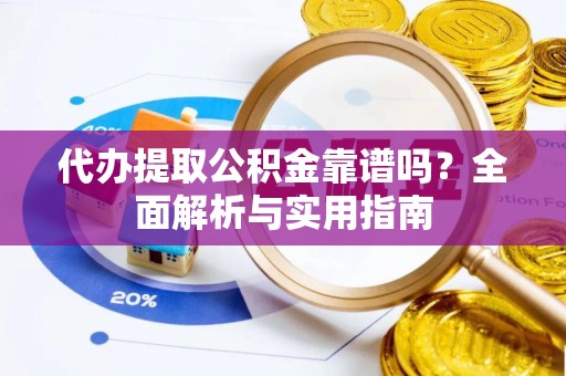 息烽代办提取公积金靠谱吗？全面解析与实用指南