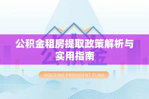 息烽公积金租房提取政策解析与实用指南