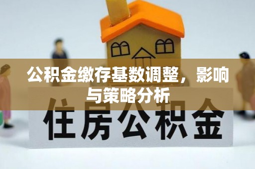 息烽公积金缴存基数调整，影响与策略分析