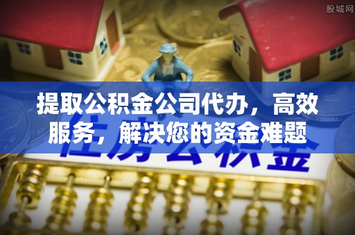 息烽提取公积金公司代办，高效服务，解决您的资金难题