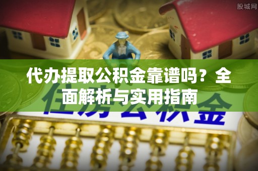 息烽代办提取公积金靠谱吗？全面解析与实用指南
