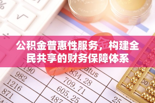 息烽公积金普惠性服务，构建全民共享的财务保障体系