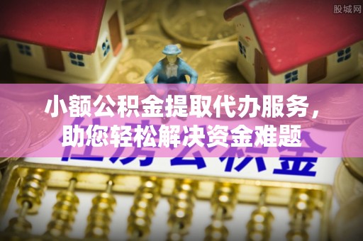 息烽小额公积金提取代办服务，助您轻松解决资金难题