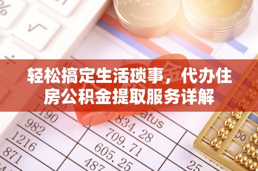息烽轻松搞定生活琐事，代办住房公积金提取服务详解