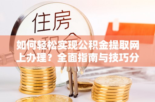 息烽如何轻松实现公积金提取网上办理？全面指南与技巧分享