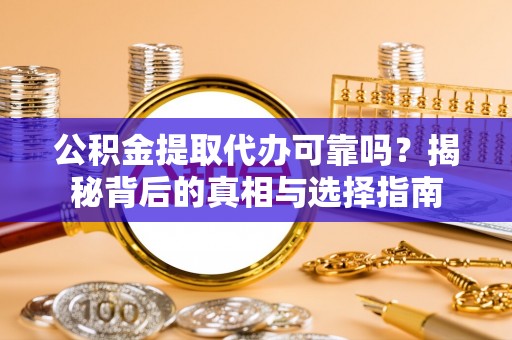 息烽公积金提取代办可靠吗？揭秘背后的真相与选择指南