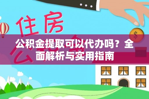 息烽公积金提取可以代办吗？全面解析与实用指南