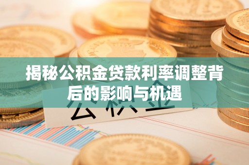 息烽揭秘公积金贷款利率调整背后的影响与机遇