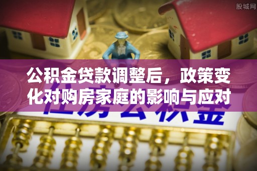 息烽公积金贷款调整后，政策变化对购房家庭的影响与应对策略