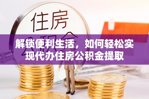 息烽解锁便利生活，如何轻松实现代办住房公积金提取