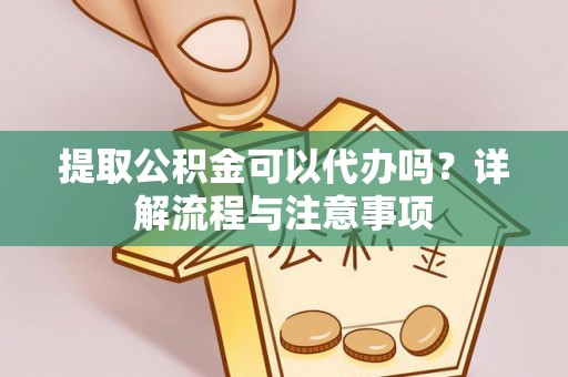息烽提取公积金可以代办吗？详解流程与注意事项