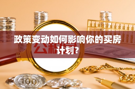 息烽政策变动如何影响你的买房计划？