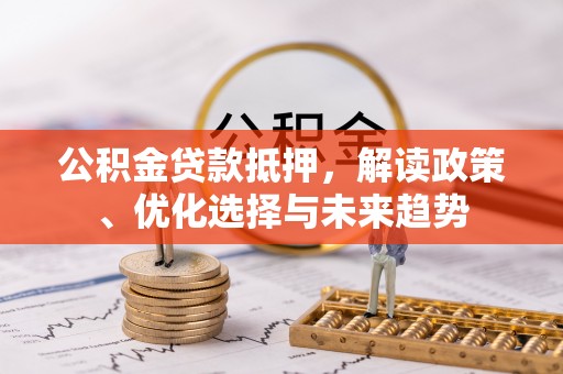 息烽公积金贷款抵押，解读政策、优化选择与未来趋势