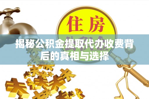 息烽揭秘公积金提取代办收费背后的真相与选择