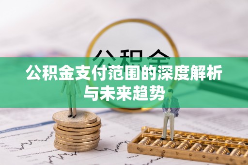 息烽公积金支付范围的深度解析与未来趋势