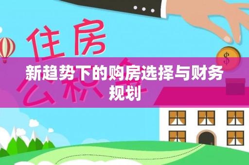 息烽新趋势下的购房选择与财务规划