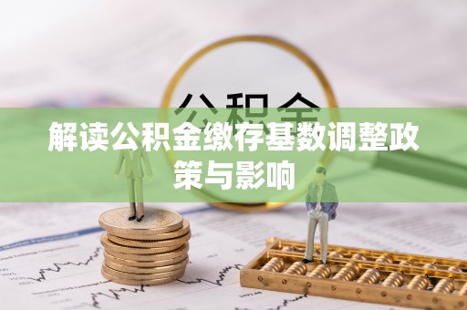 息烽解读公积金缴存基数调整政策与影响