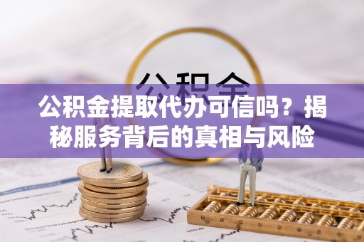 息烽公积金提取代办可信吗？揭秘服务背后的真相与风险