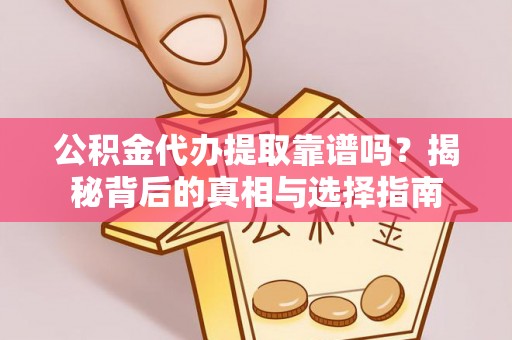 息烽公积金代办提取靠谱吗？揭秘背后的真相与选择指南