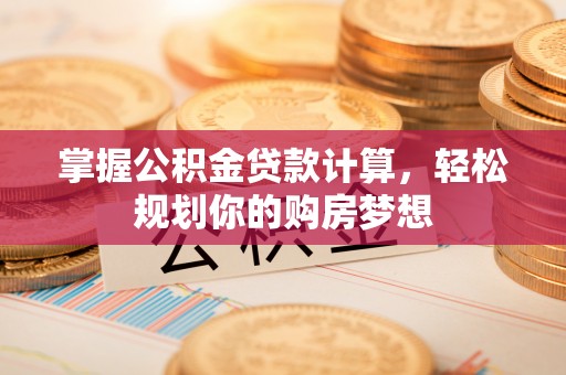 息烽掌握公积金贷款计算，轻松规划你的购房梦想