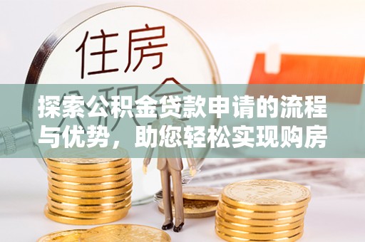 息烽探索公积金贷款申请的流程与优势，助您轻松实现购房梦想