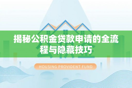 息烽揭秘公积金贷款申请的全流程与隐藏技巧