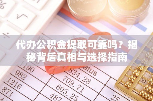 息烽代办公积金提取可靠吗？揭秘背后真相与选择指南