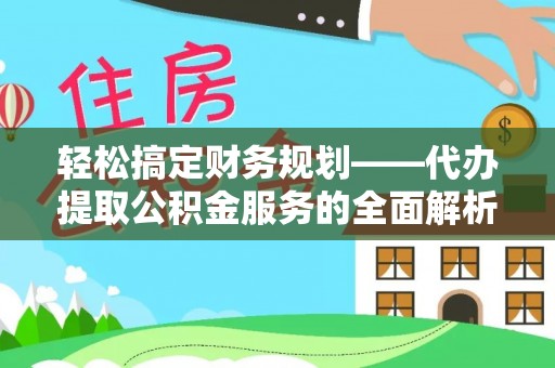 息烽轻松搞定财务规划——代办提取公积金服务的全面解析