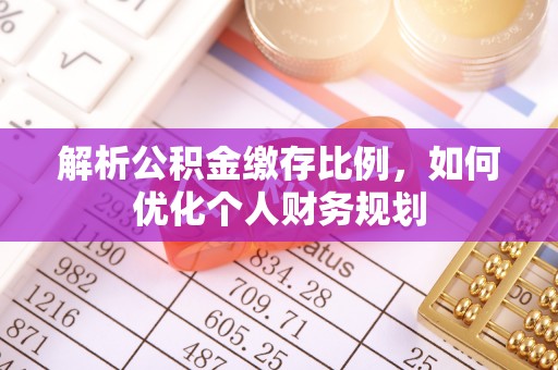 息烽解析公积金缴存比例，如何优化个人财务规划