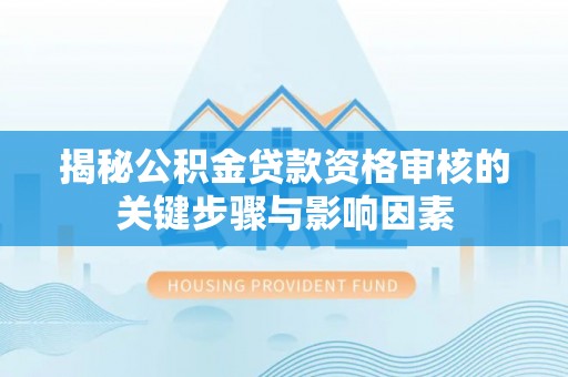 息烽揭秘公积金贷款资格审核的关键步骤与影响因素