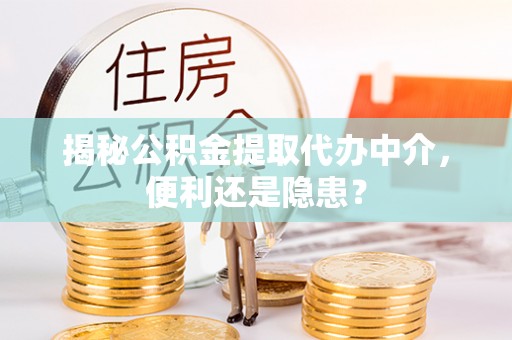 息烽揭秘公积金提取代办中介，便利还是隐患？
