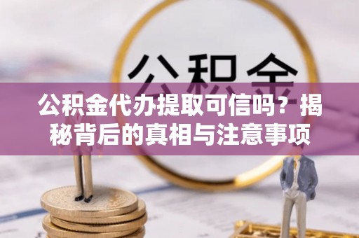 息烽公积金代办提取可信吗？揭秘背后的真相与注意事项