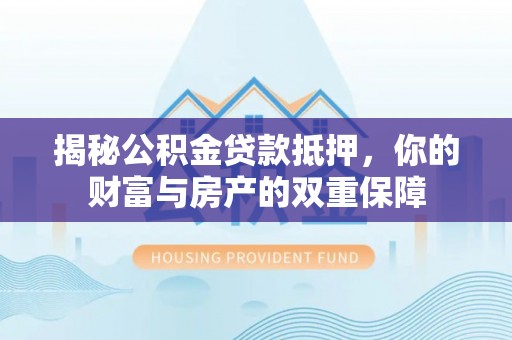 息烽揭秘公积金贷款抵押，你的财富与房产的双重保障