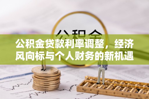 息烽公积金贷款利率调整，经济风向标与个人财务的新机遇
