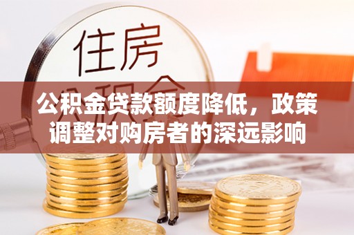 息烽公积金贷款额度降低，政策调整对购房者的深远影响